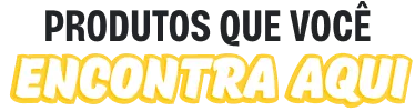 Produtos que voc&ecirc; encontra aqui